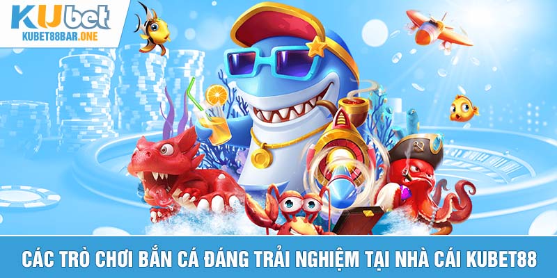 Các trò chơi bắn cá đáng trải nghiệm tại nhà cái Kubet88