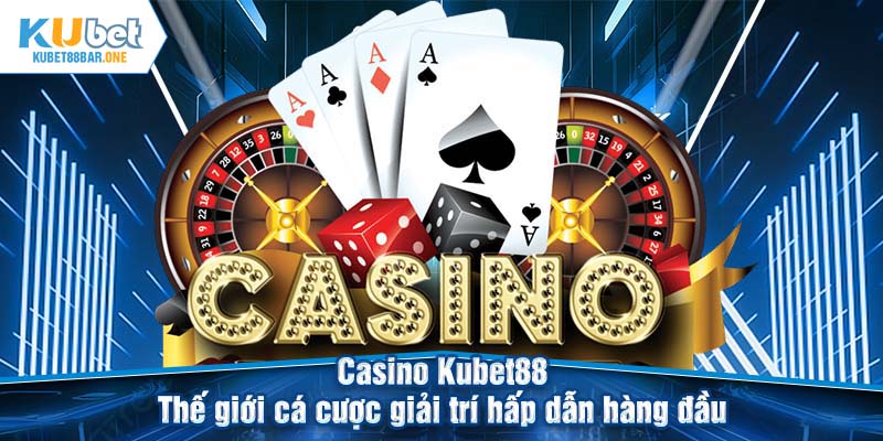 Casino Kubet88 - Thế giới cá cược giải trí hấp dẫn hàng đầu