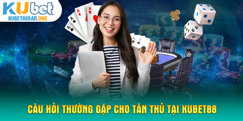 Câu hỏi thường gặp cho tân thủ tại Kubet88