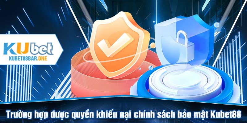 Trường hợp được quyền khiếu nại chính sách bảo mật Kubet88