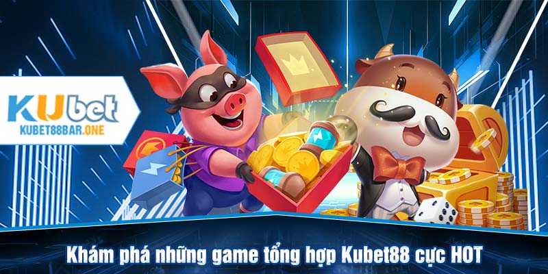 Khám phá những game tổng hợp Kubet88 cực HOT