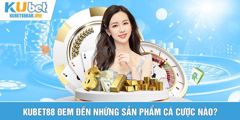 Kubet88 đem đến những sản phẩm cá cược nào?