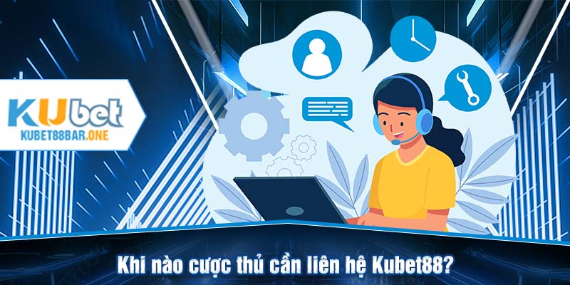 Khi nào cược thủ cần liên hệ Kubet88?