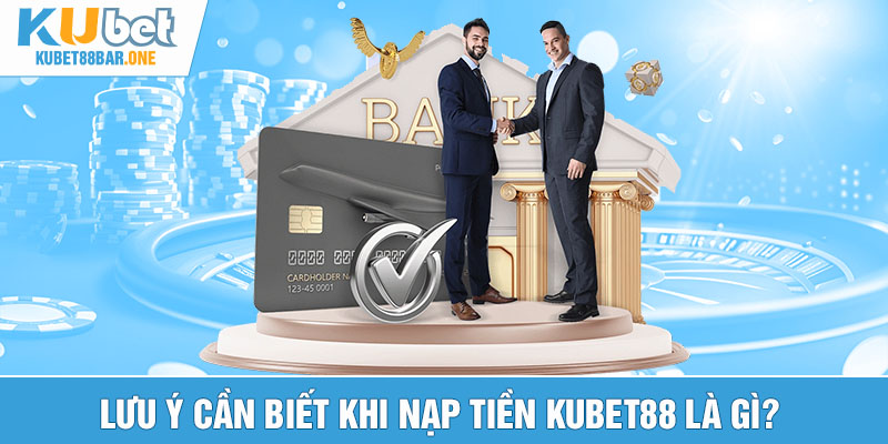 Lưu ý cần biết khi nạp tiền Kubet88 là gì?