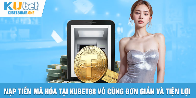 Nạp tiền mã hóa tại Kubet88 vô cùng đơn giản và tiện lợi