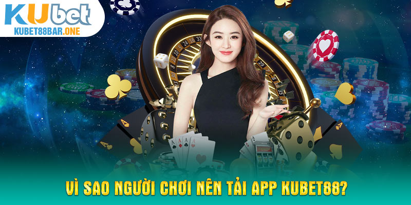 Vì sao người chơi nên tải app Kubet88?