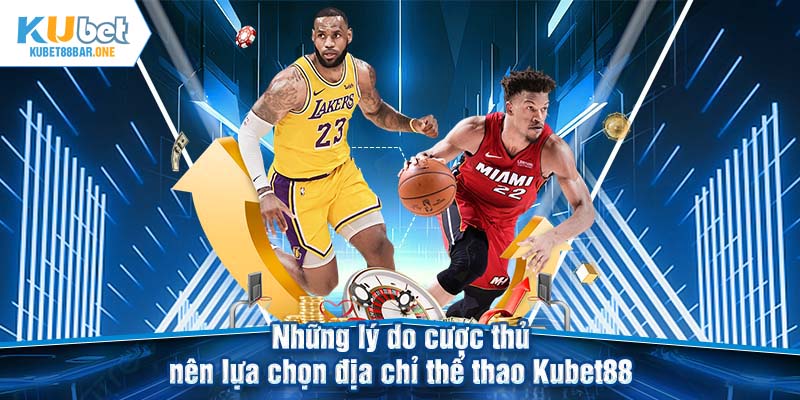 Những lý do cược thủ nên lựa chọn địa chỉ thể thao Kubet88